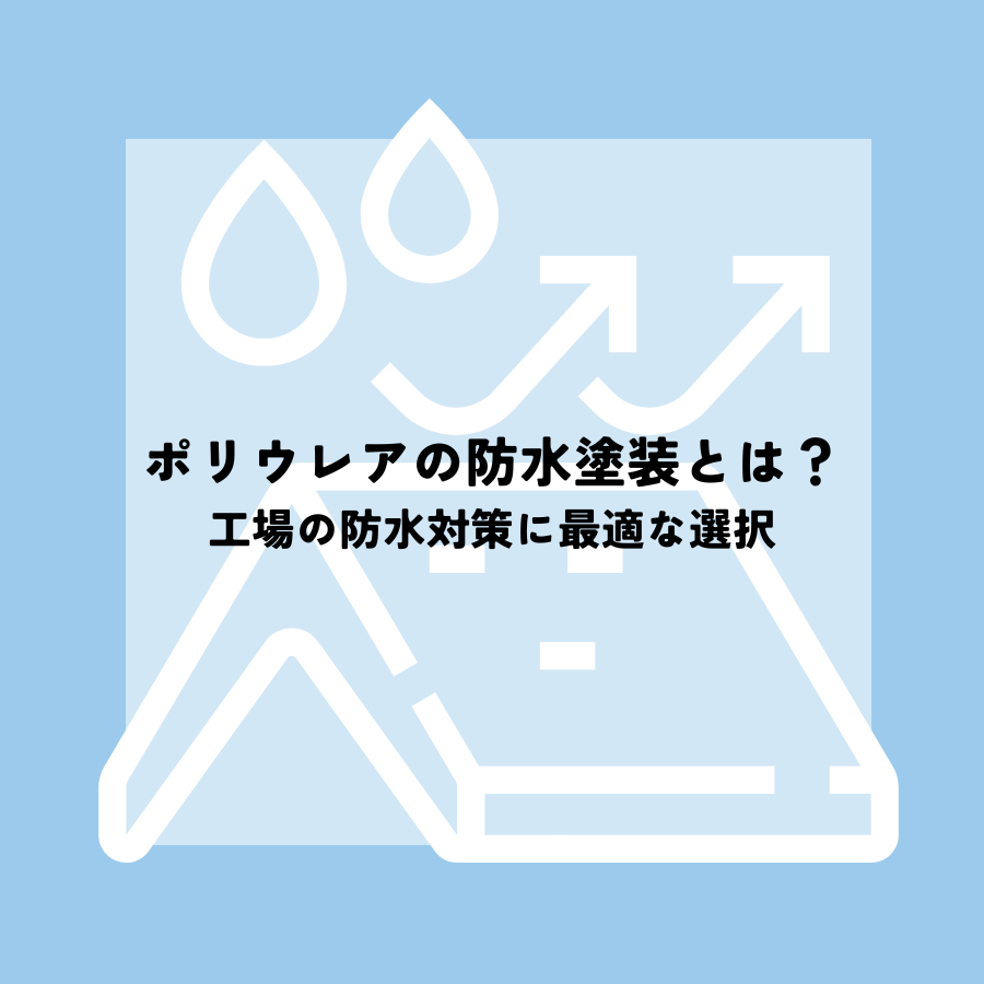 ポリウレアの防水塗装とは？工場の防水対策に最適な選択