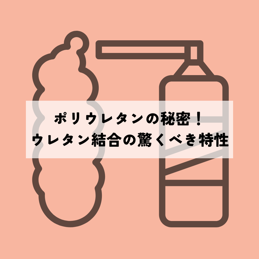 ポリウレタンの秘密！ウレタン結合の驚くべき特性