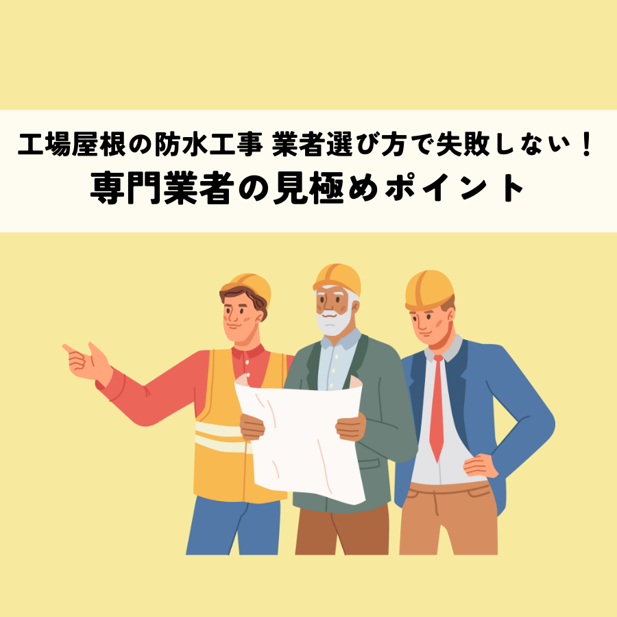 工場屋根の防水工事 業者選び方で失敗しない！専門業者の見極めポイントとは
